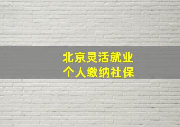 北京灵活就业 个人缴纳社保